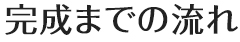 完成までの流れ